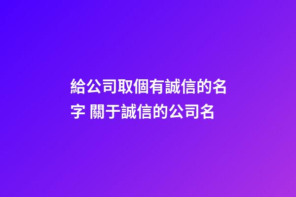 給公司取個有誠信的名字 關于誠信的公司名-第1張-公司起名-玄機派